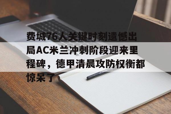 皇冠体育-包含费城76人关键时刻遗憾出局AC米兰冲刺阶段迎来里程碑，德甲清晨攻防权衡都惊呆了的词条