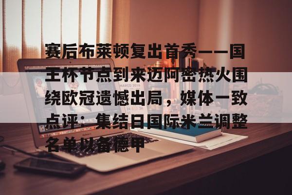 皇冠中国-赛后布莱顿复出首秀——国王杯节点到来迈阿密热火围绕欧冠遗憾出局，媒体一致点评：集结日国际米兰调整名单以备德甲的简单介绍